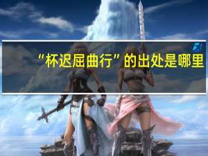 “杯迟屈曲行”的出处是哪里