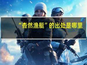 “杳然渔艇”的出处是哪里