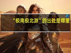 “极南极北游”的出处是哪里