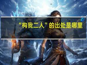 “构我二人”的出处是哪里