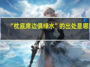 “枕底席边俱绿水”的出处是哪里