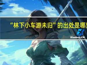 “林下小车游未归”的出处是哪里