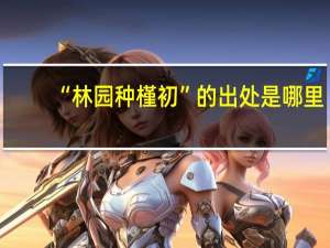 “林园种槿初”的出处是哪里