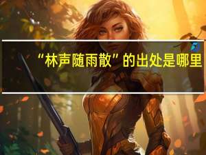 “林声随雨散”的出处是哪里