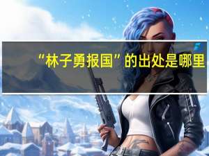 “林子勇报国”的出处是哪里