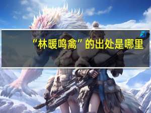 “林暖鸣禽”的出处是哪里