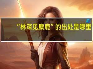 “林深见麋鹿”的出处是哪里