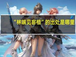 “林端见客樯”的出处是哪里