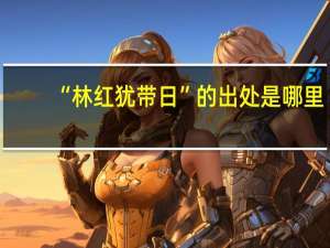 “林红犹带日”的出处是哪里