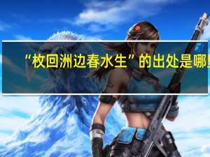 “枚回洲边春水生”的出处是哪里