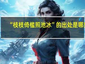 “枝枝倚槛照池冰”的出处是哪里