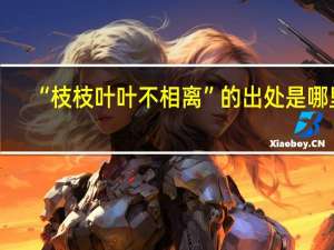 “枝枝叶叶不相离”的出处是哪里