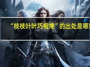“枝枝叶叶巧相搀”的出处是哪里