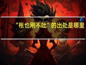“枨也刚不吐”的出处是哪里