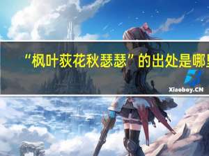 “枫叶荻花秋瑟瑟”的出处是哪里