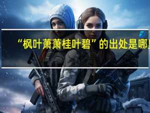 “枫叶萧萧桂叶碧”的出处是哪里
