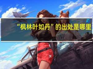 “枫林叶如丹”的出处是哪里