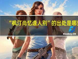 “枫汀尚忆逢人别”的出处是哪里