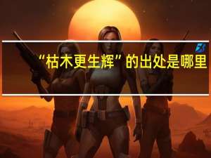 “枯木更生辉”的出处是哪里