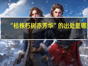 “枯株朽树亦芳华”的出处是哪里