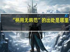 “柄用无韩范”的出处是哪里