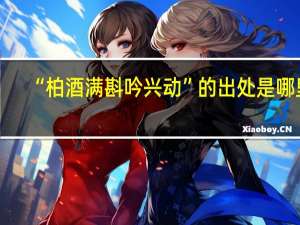 “柏酒满斟吟兴动”的出处是哪里