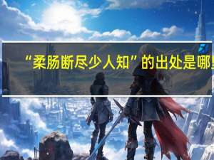 “柔腸斷盡少人知”的出處是哪里
