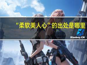 “柔软美人心”的出处是哪里