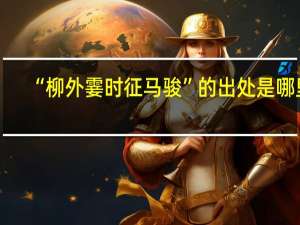 “柳外霎时征马骏”的出处是哪里