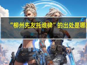 “柳州先友托谁碑”的出处是哪里