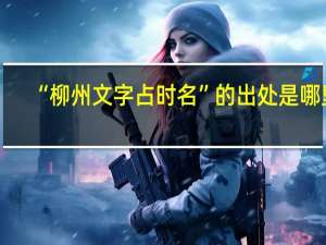 “柳州文字占时名”的出处是哪里