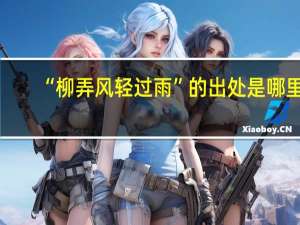 “柳弄风轻过雨”的出处是哪里