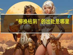 “柳换枯阴”的出处是哪里
