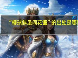 “柳球斜袅间花钿”的出处是哪里