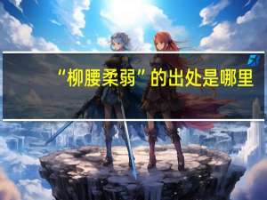 “柳腰柔弱”的出处是哪里