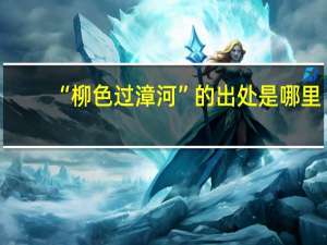 “柳色过漳河”的出处是哪里