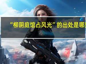 “柳阴庭馆占风光”的出处是哪里