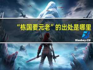 “栋国要元老”的出处是哪里