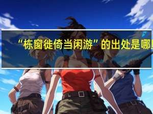 “栋窗徙倚当闲游”的出处是哪里