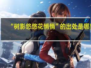 “树影悠悠花悄悄”的出处是哪里