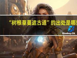 “树根草蔓遮古道”的出处是哪里