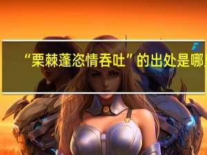 “栗棘蓬恣情吞吐”的出处是哪里