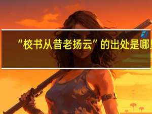 “校书从昔老扬云”的出处是哪里