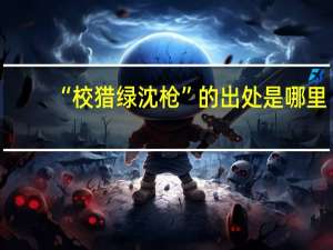“校猎绿沈枪”的出处是哪里