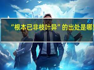 “根本已非枝叶异”的出处是哪里
