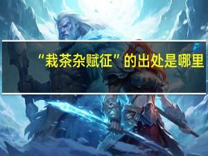 “栽茶杂赋征”的出处是哪里