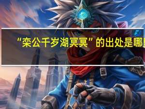 “栾公千岁湖冥冥”的出处是哪里