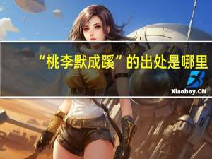 “桃李默成蹊”的出处是哪里