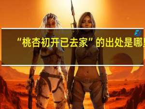 “桃杏初开已去家”的出处是哪里