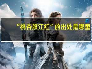 “桃杏照江红”的出处是哪里